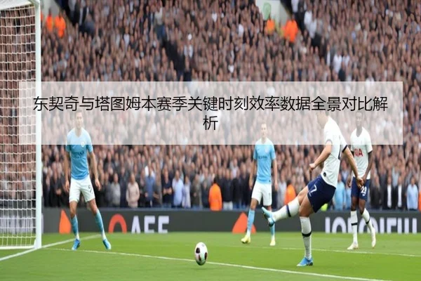 东契奇与塔图姆本赛季关键时刻效率数据全景对比解析