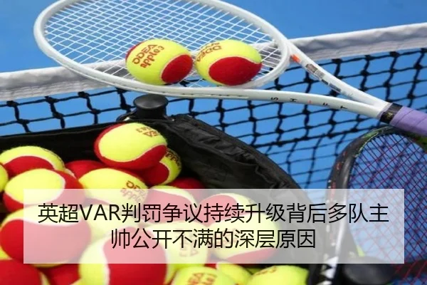 英超VAR判罚争议持续升级背后多队主帅公开不满的深层原因