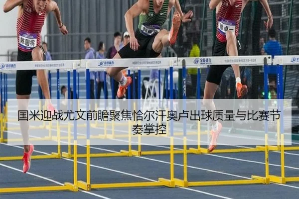国米迎战尤文前瞻聚焦恰尔汗奥卢出球质量与比赛节奏掌控