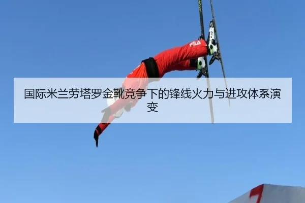 国际米兰劳塔罗金靴竞争下的锋线火力与进攻体系演变