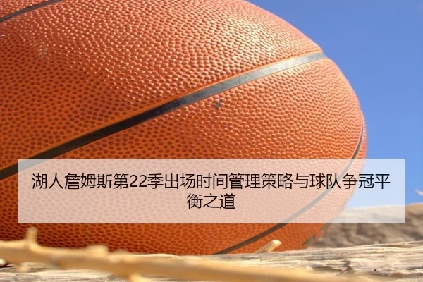 湖人詹姆斯第22季出场时间管理策略与球队争冠平衡之道