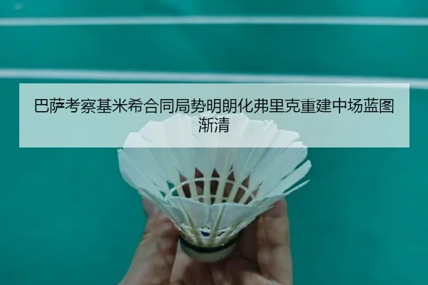 巴萨考察基米希合同局势明朗化弗里克重建中场蓝图渐清