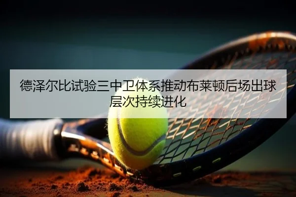 德泽尔比试验三中卫体系推动布莱顿后场出球层次持续进化