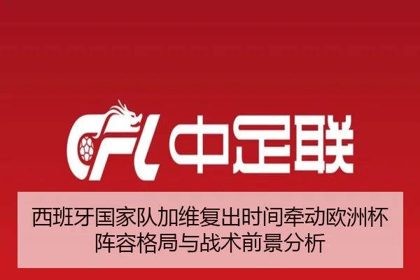 西班牙国家队加维复出时间牵动欧洲杯阵容格局与战术前景分析