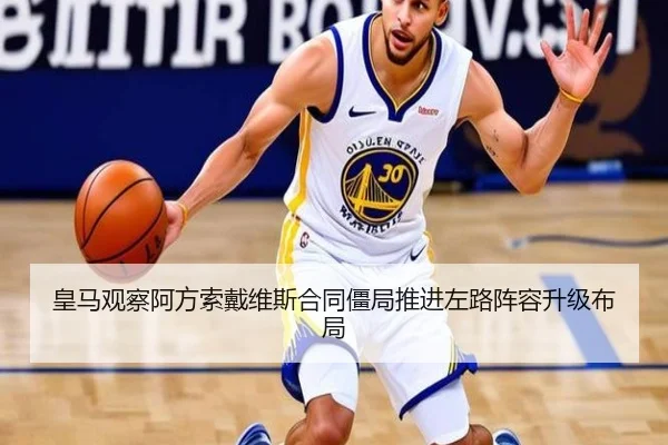 皇马观察阿方索戴维斯合同僵局推进左路阵容升级布局