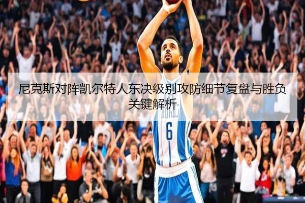 尼克斯对阵凯尔特人东决级别攻防细节复盘与胜负关键解析