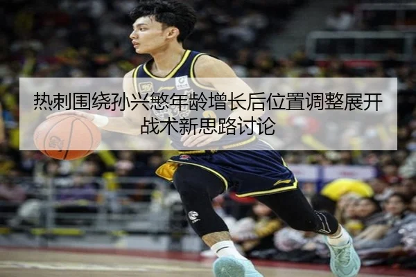 热刺围绕孙兴慜年龄增长后位置调整展开战术新思路讨论