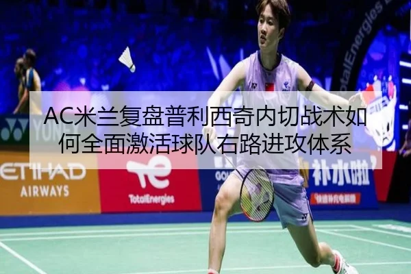 AC米兰复盘普利西奇内切战术如何全面激活球队右路进攻体系