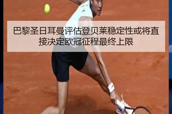 巴黎圣日耳曼评估登贝莱稳定性或将直接决定欧冠征程最终上限