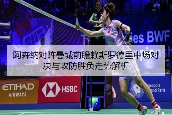 阿森纳对阵曼城前瞻赖斯罗德里中场对决与攻防胜负走势解析