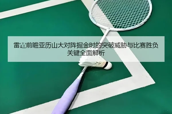 雷霆前瞻亚历山大对阵掘金时的突破威胁与比赛胜负关键全面解析