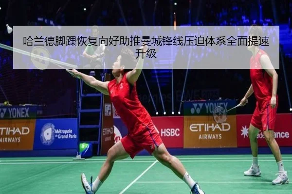 哈兰德脚踝恢复向好助推曼城锋线压迫体系全面提速升级