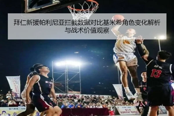 拜仁新援帕利尼亚拦截数据对比基米希角色变化解析与战术价值观察
