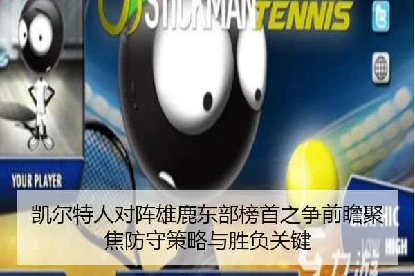 凯尔特人对阵雄鹿东部榜首之争前瞻聚焦防守策略与胜负关键