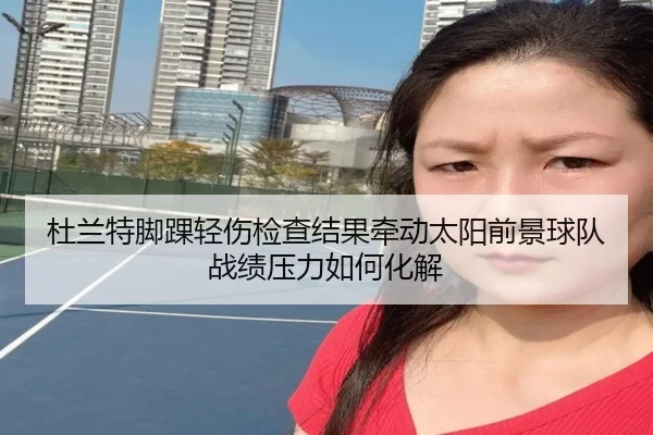 杜兰特脚踝轻伤检查结果牵动太阳前景球队战绩压力如何化解