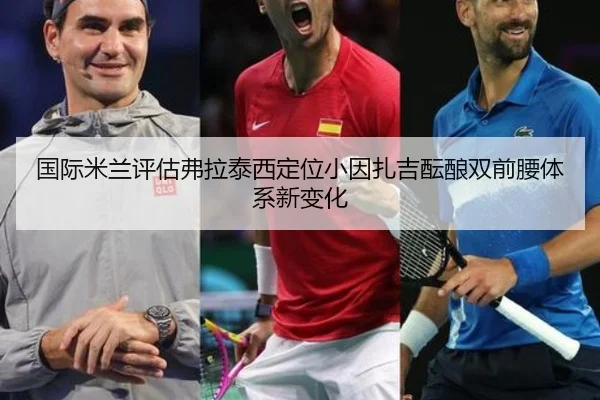 国际米兰评估弗拉泰西定位小因扎吉酝酿双前腰体系新变化
