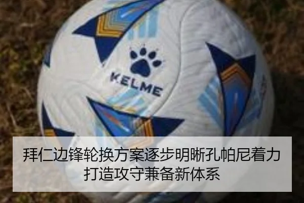 拜仁边锋轮换方案逐步明晰孔帕尼着力打造攻守兼备新体系